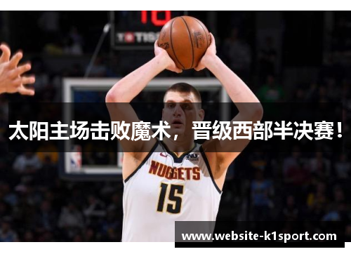 太阳主场击败魔术，晋级西部半决赛！