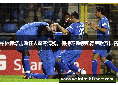柏林赫塔击败狂人霍芬海姆，保持不败领跑德甲联赛排名
