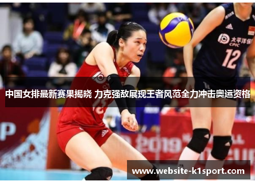 中国女排最新赛果揭晓 力克强敌展现王者风范全力冲击奥运资格