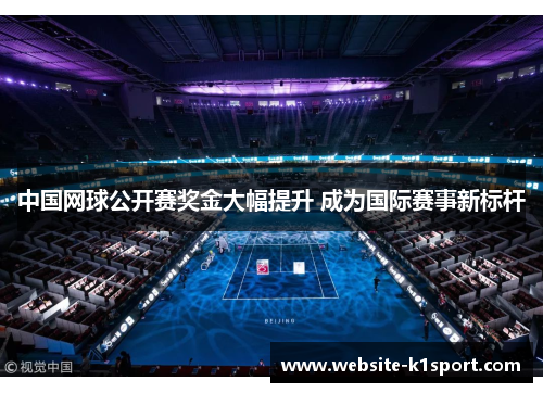 中国网球公开赛奖金大幅提升 成为国际赛事新标杆