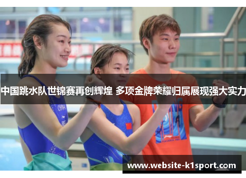 中国跳水队世锦赛再创辉煌 多项金牌荣耀归属展现强大实力