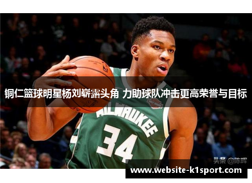 铜仁篮球明星杨刘崭露头角 力助球队冲击更高荣誉与目标